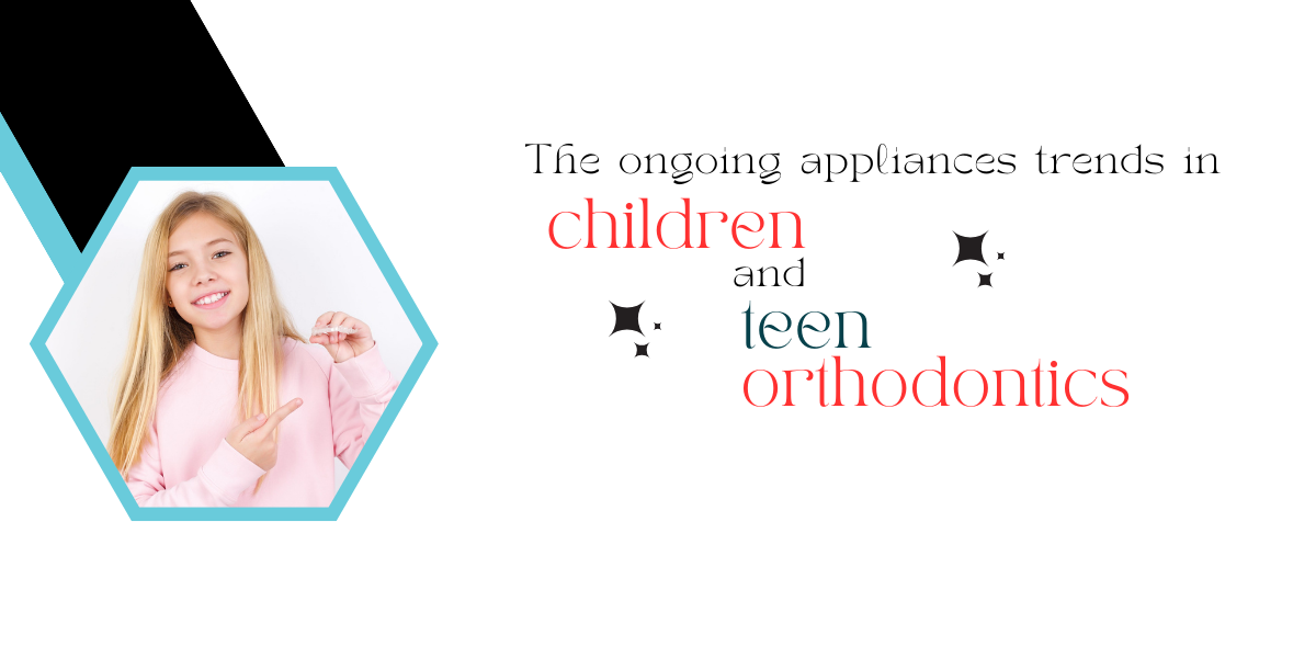 The ongoing appliances trends in children and teen orthodontics